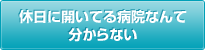 休日に開いてる病院なんて分からない