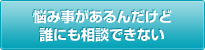 悩み事があるんだけど誰にも相談できない